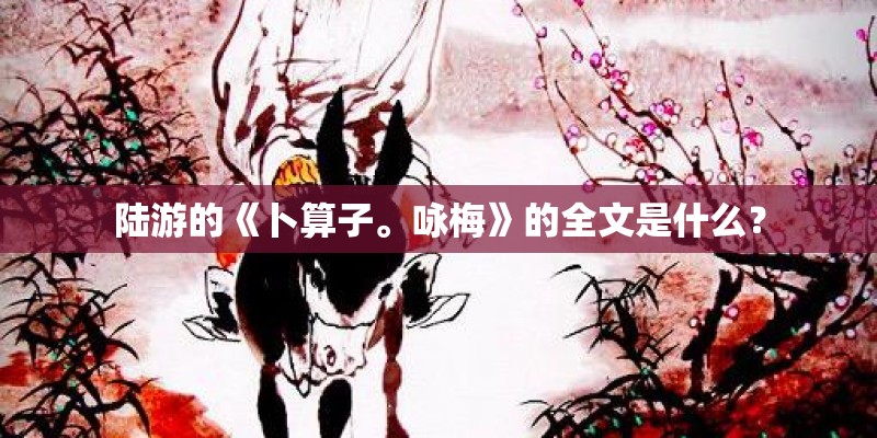 陆游的《卜算子。咏梅》的全文是什么？