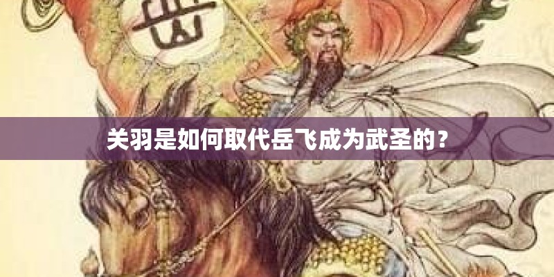 关羽是如何取代岳飞成为武圣的？