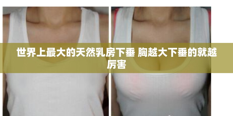 世界上最大的天然乳房下垂 胸越大下垂的就越厉害