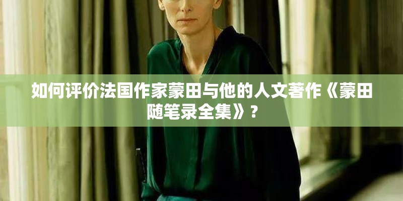 如何评价法国作家蒙田与他的人文著作《蒙田随笔录全集》？