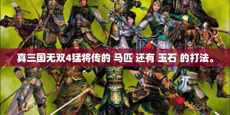 真三国无双4猛将传的 马匹 还有 玉石 的打法。