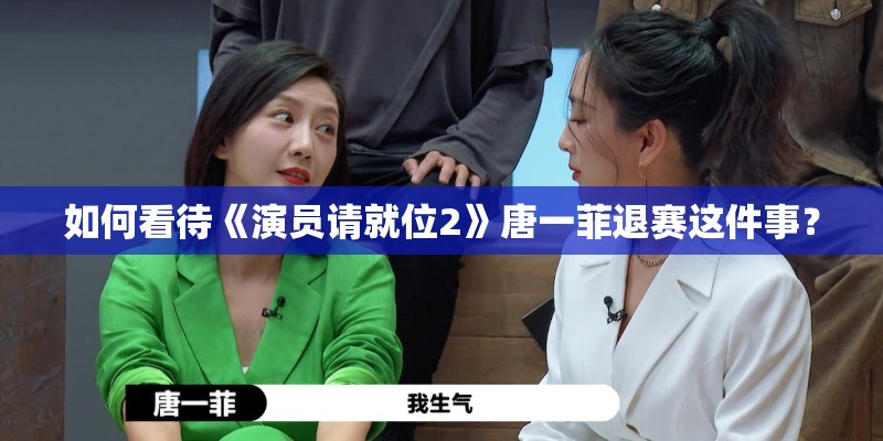 如何看待《演员请就位2》唐一菲退赛这件事？