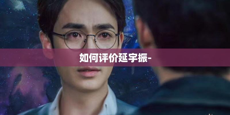 如何评价延宇振- 如何评价延宇振-