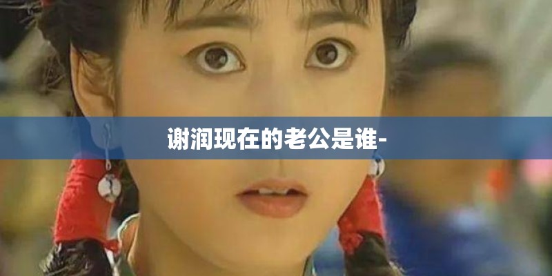谢润现在的老公是谁-