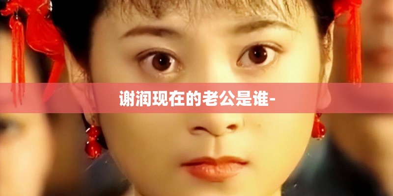 谢润现在的老公是谁-