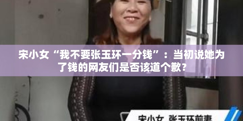 宋小女“我不要张玉环一分钱”:当初说她为了钱的网友们是否该道个歉? 宋小女“我不要张玉环一分钱”:当初说她为了钱的网友们是否该道个歉?