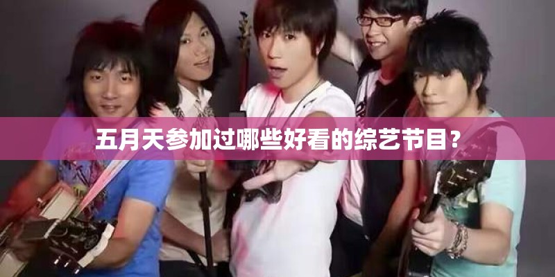 五月天参加过哪些好看的综艺节目? 五月天参加过哪些好看的综艺节目?