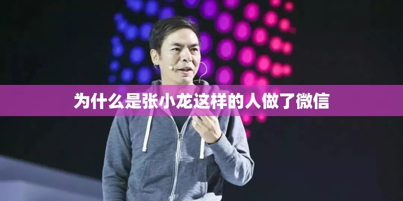 为什么是张小龙这样的人做了微信