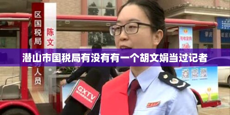 潜山市国税局有没有有一个胡文娟当过记者