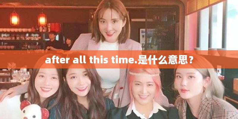 after all this time.是什么意思? after all this time.是什么意思?