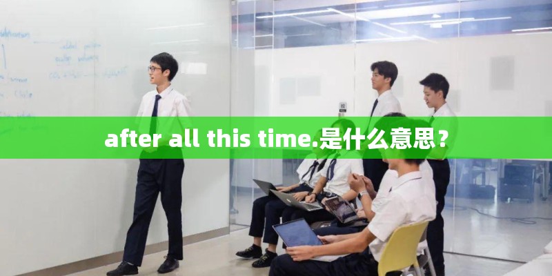 after all this time.是什么意思? after all this time.是什么意思?