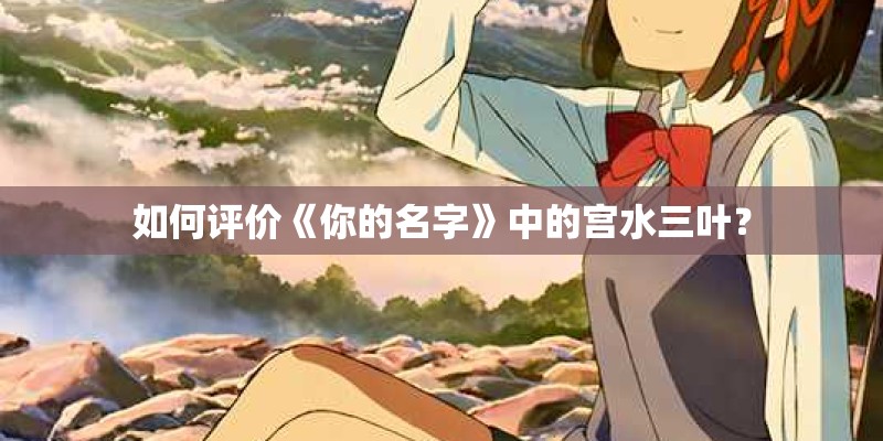 如何评价《你的名字》中的宫水三叶? 如何评价《你的名字》中的宫水三叶?