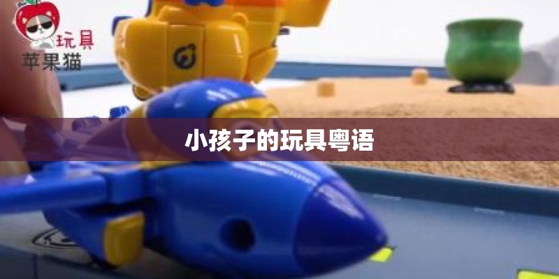 小孩子的玩具粤语
