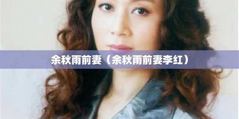 余秋雨前妻（余秋雨前妻李红）