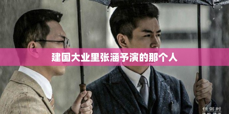 建国大业里张涵予演的那个人