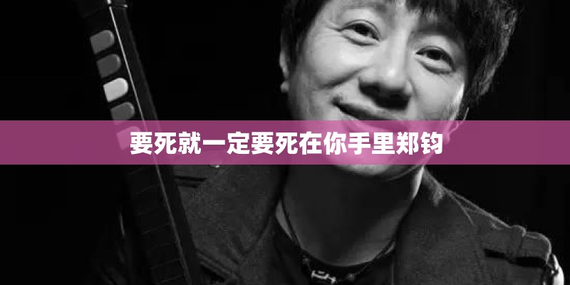 要死就一定要死在你手里郑钧