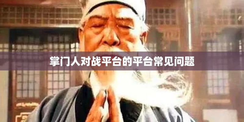 掌门人对战平台的平台常见问题 掌门人对战平台的平台常见问题