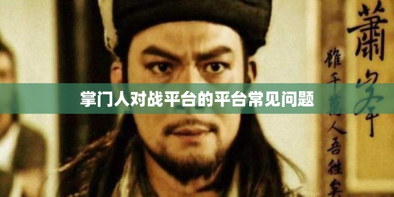 掌门人对战平台的平台常见问题 掌门人对战平台的平台常见问题