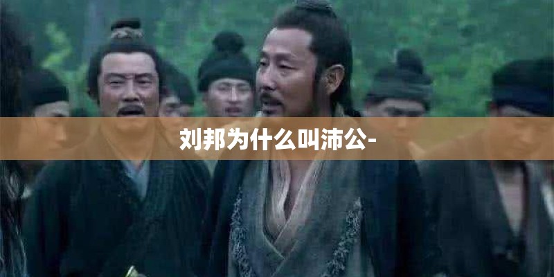 刘邦为什么叫沛公- 刘邦为什么叫沛公-
