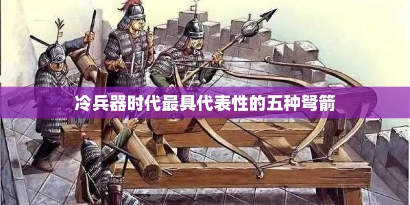 冷兵器时代最具代表性的五种弩箭