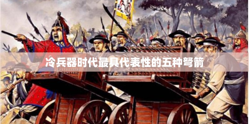冷兵器时代最具代表性的五种弩箭