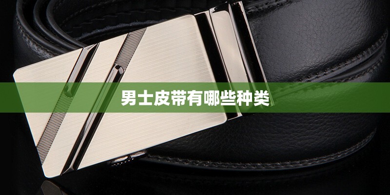男士皮带有哪些种类 男士皮带有哪些种类