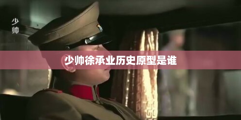 少帅徐承业历史原型是谁 少帅徐承业历史原型是谁