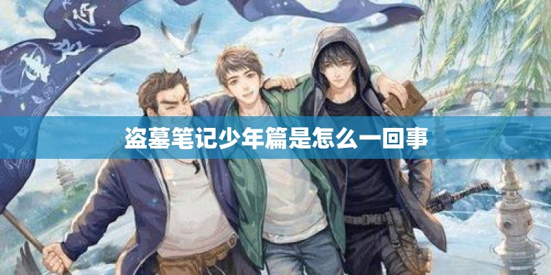 盗墓笔记少年篇是怎么一回事