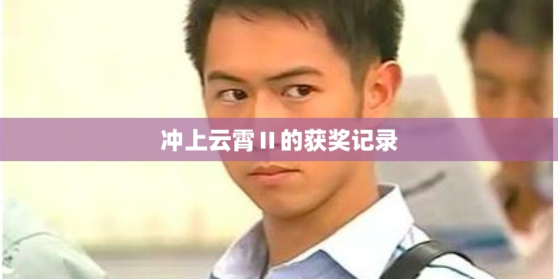 冲上云霄Ⅱ的获奖记录 冲上云霄Ⅱ的获奖记录