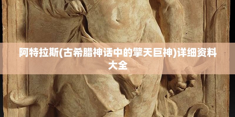 阿特拉斯(古希腊神话中的擎天巨神)详细资料大全 阿特拉斯(古希腊神话中的擎天巨神)详细资料大全