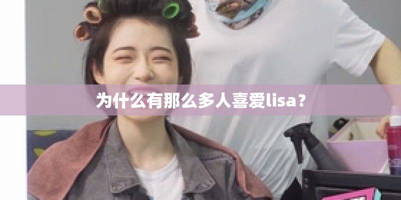 为什么有那么多人喜爱lisa？