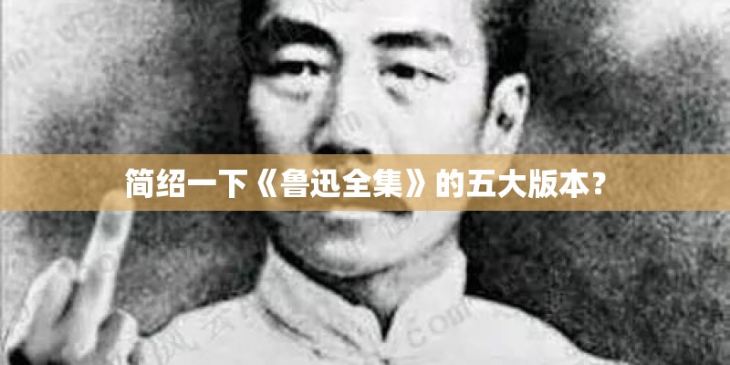 简绍一下《鲁迅全集》的五大版本？