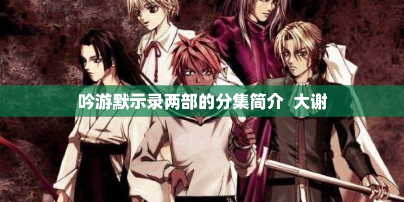 吟游默示录两部的分集简介 大谢 吟游默示录两部的分集简介 大谢