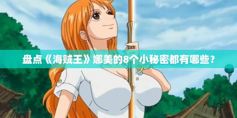 盘点《海贼王》娜美的8个小秘密都有哪些？