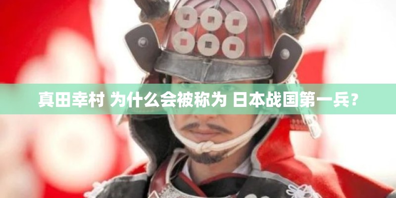 真田幸村 为什么会被称为 日本战国第一兵？
