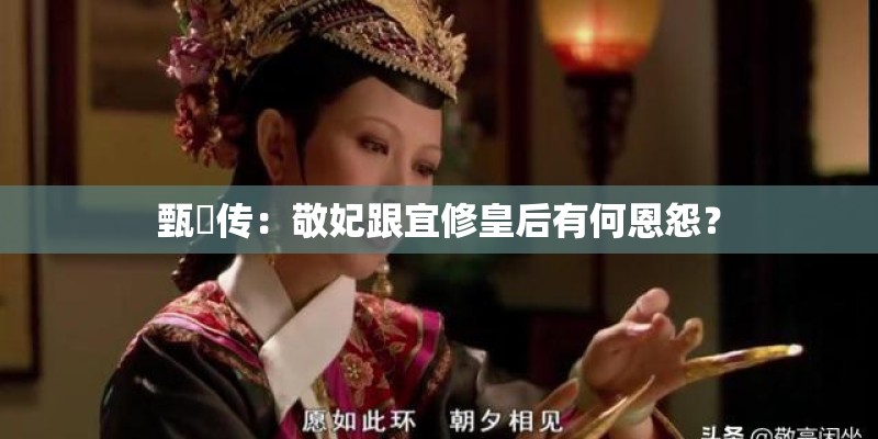 甄嬛传:敬妃跟宜修皇后有何恩怨? 甄嬛传:敬妃跟宜修皇后有何恩怨?