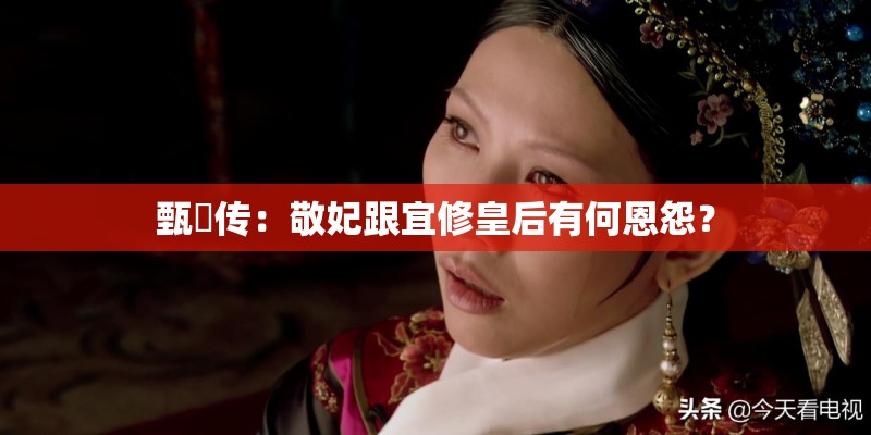 甄嬛传:敬妃跟宜修皇后有何恩怨? 甄嬛传:敬妃跟宜修皇后有何恩怨?