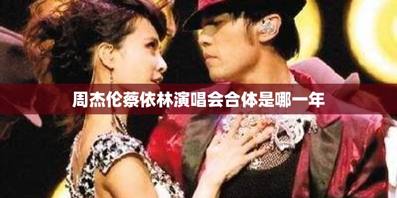 周杰伦蔡依林演唱会合体是哪一年