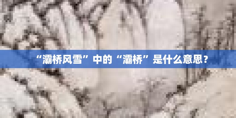“灞桥风雪”中的“灞桥”是什么意思？