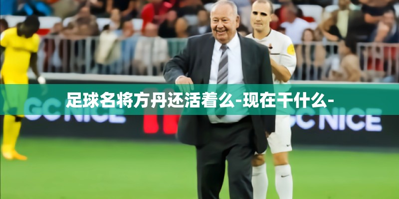 足球名将方丹还活着么-现在干什么- 足球名将方丹还活着么-现在干什么-