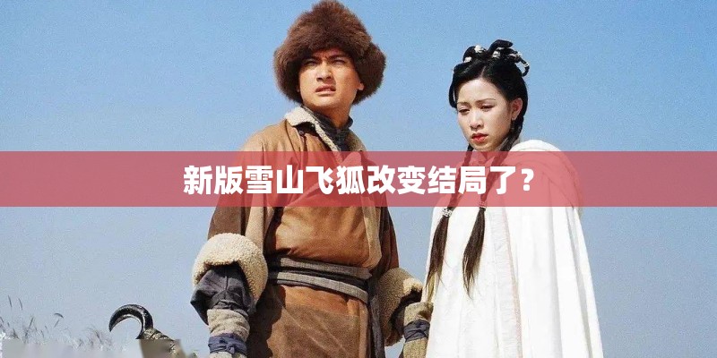 新版雪山飞狐改变结局了？