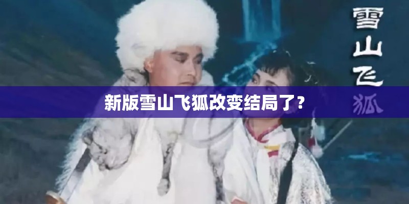 新版雪山飞狐改变结局了？