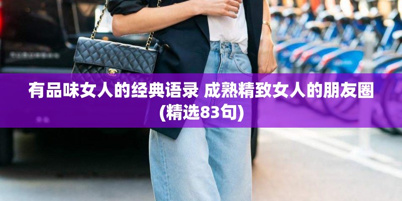 有品味女人的经典语录 成熟精致女人的朋友圈(精选83句)