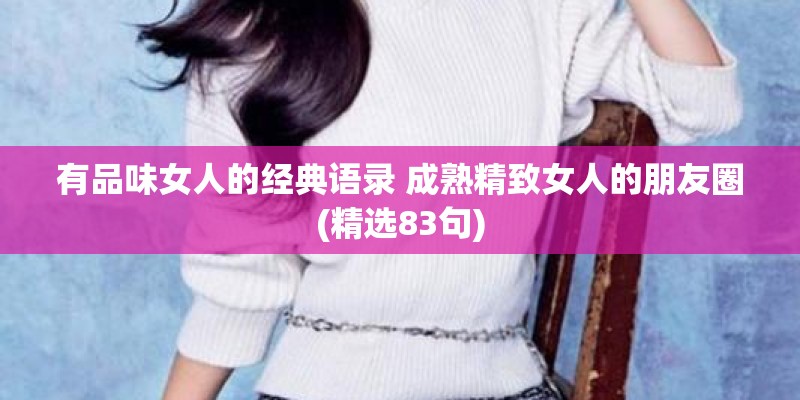 有品味女人的经典语录 成熟精致女人的朋友圈(精选83句)