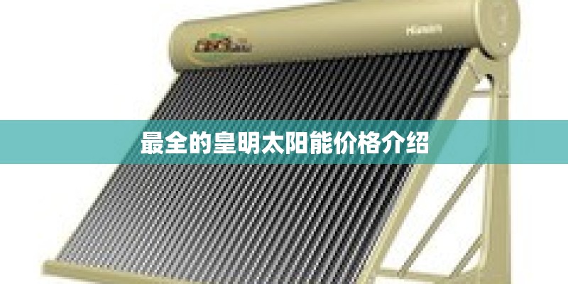 最全的皇明太阳能价格介绍