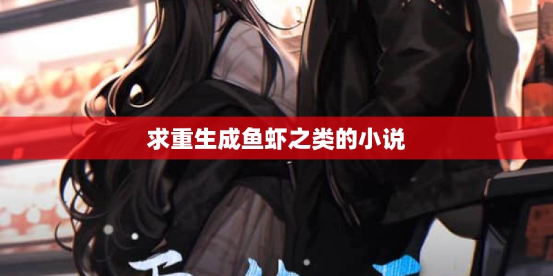 求重生成鱼虾之类的小说