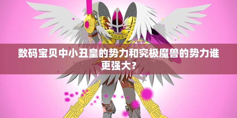 数码宝贝中小丑皇的势力和究极魔兽的势力谁更强大？