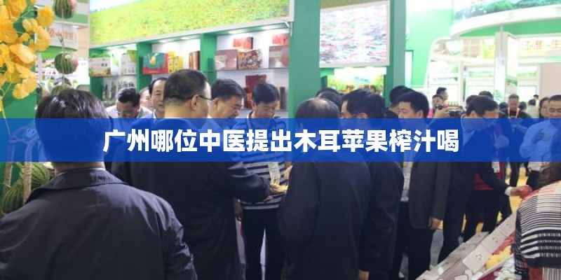 广州哪位中医提出木耳苹果榨汁喝