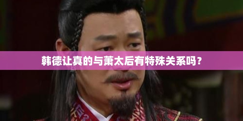 韩德让真的与萧太后有特殊关系吗？