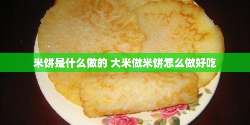 米饼是什么做的 大米做米饼怎么做好吃